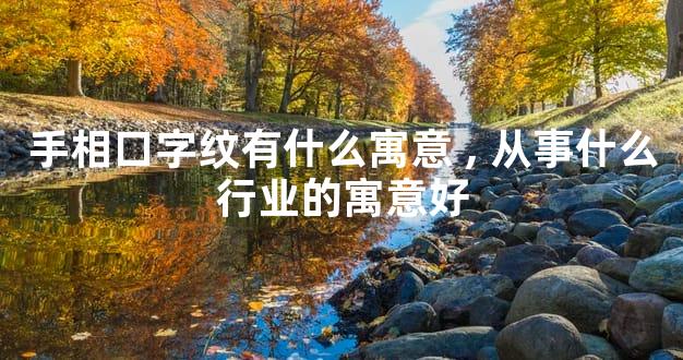 手相口字纹有什么寓意,从事什么行业的寓意好